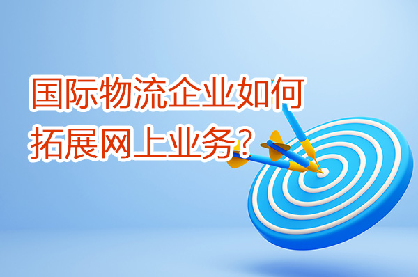 國際物流企業(yè)如何拓展網(wǎng)上業(yè)務(wù)？（第一篇）